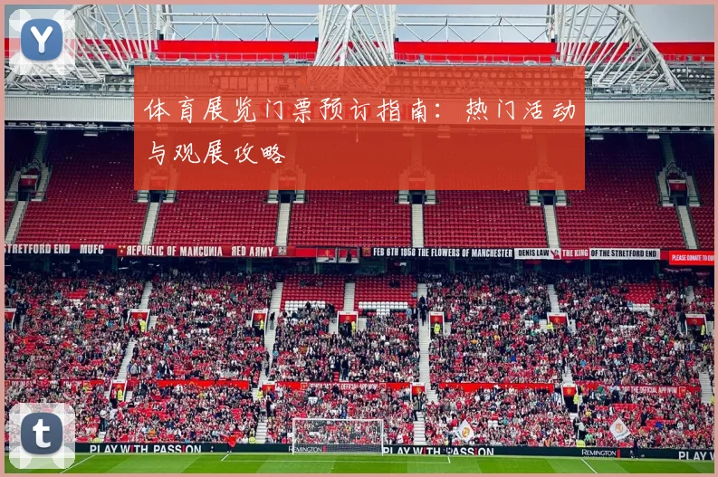 体育展览门票预订指南:热门活动与观展攻略