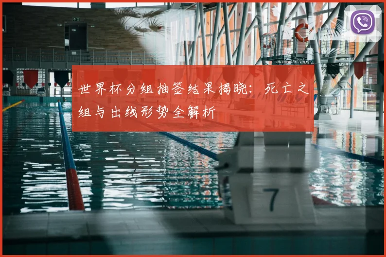 世界杯分组抽签结果揭晓：死亡之组与出线形势全解析