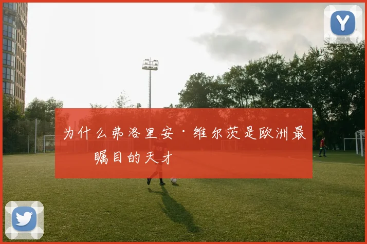 为什么弗洛里安·维尔茨是欧洲最受瞩目的天才