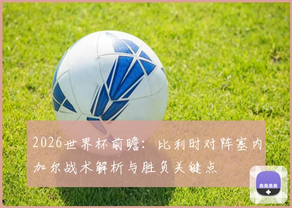 2026世界杯前瞻：比利时对阵塞内加尔战术解析与胜负关键点