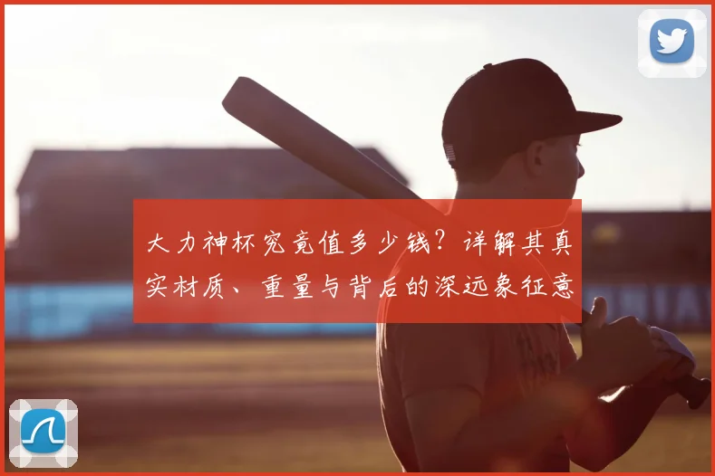 大力神杯究竟值多少钱?详解其真实材质、重量与背后的深远象征意义