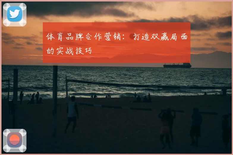 体育品牌合作营销:打造双赢局面的实战技巧