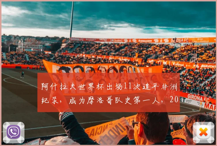 阿什拉夫世界杯出场11次追平非洲纪录,成为摩洛哥队史第一人,2026征程备受关注