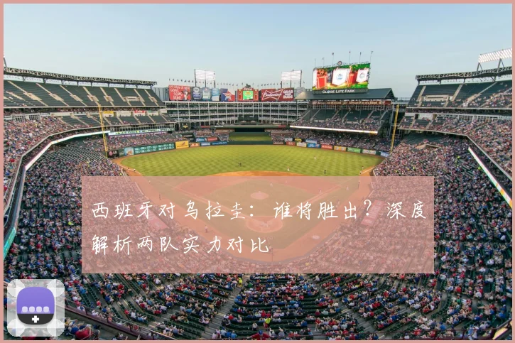西班牙对乌拉圭:谁将胜出?深度解析两队实力对比