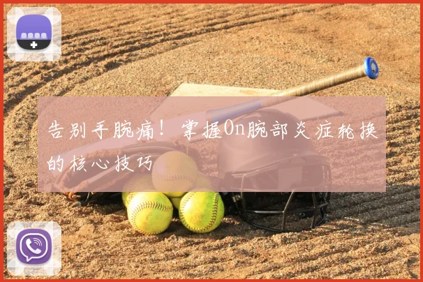 告别手腕痛！掌握On腕部炎症轮换的核心技巧