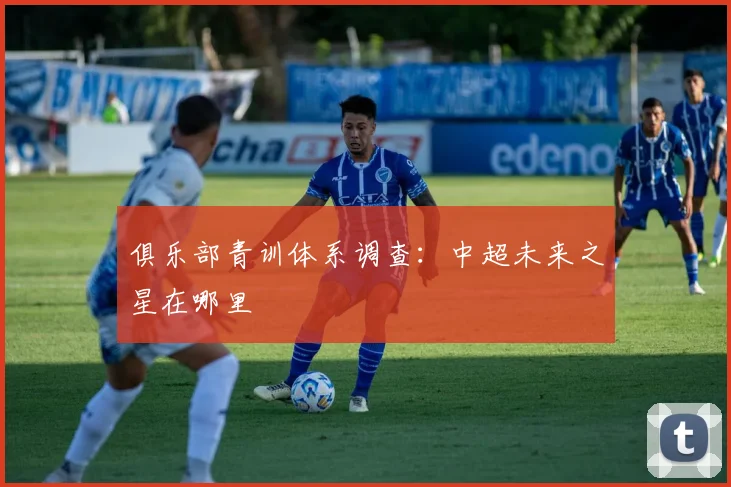 俱乐部青训体系调查：中超未来之星在哪里