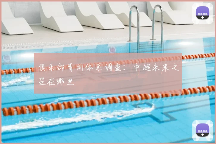 俱乐部青训体系调查:中超未来之星在哪里