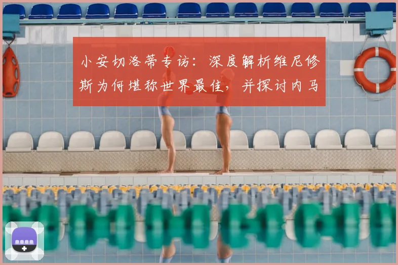 小安切洛蒂专访:深度解析维尼修斯为何堪称世界最佳,并探讨内马尔征战世界杯的最后机会