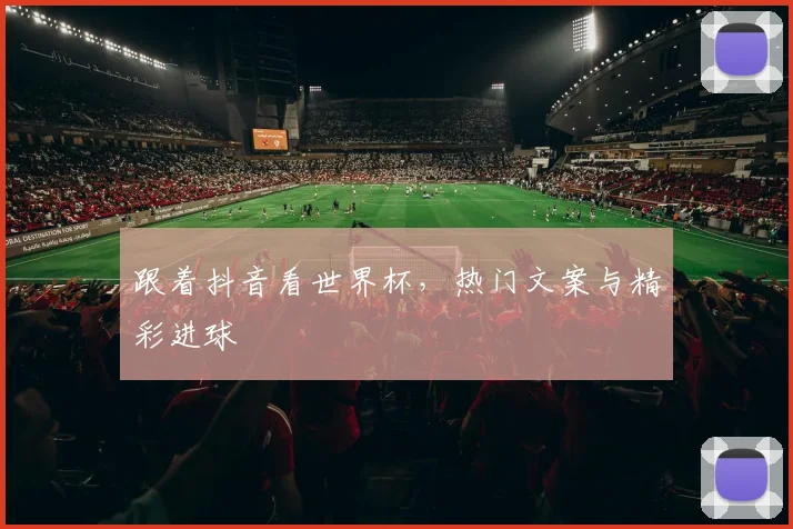 跟着抖音看世界杯,热门文案与精彩进球