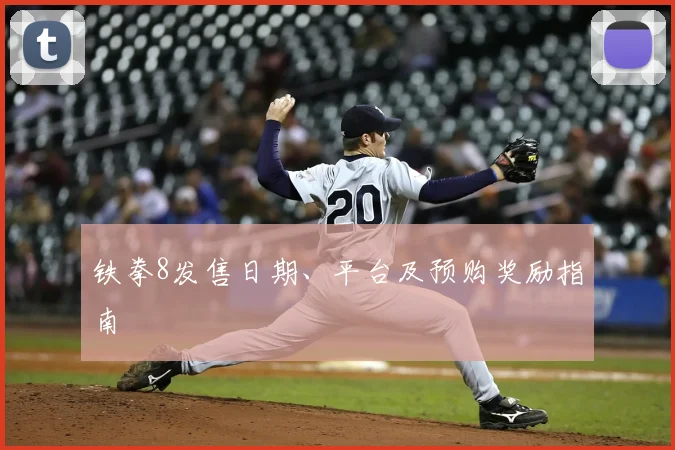铁拳8发售日期、平台及预购奖励指南