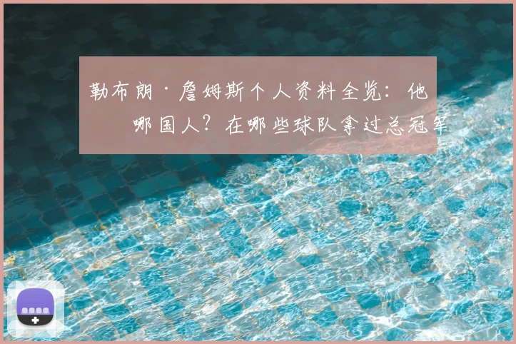 勒布朗·詹姆斯个人资料全览:他是哪国人?在哪些球队拿过总冠军,生涯数据如何?