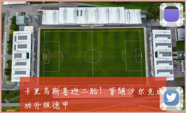 卡里乌斯喜迎二胎！紧随沙尔克成功升级德甲