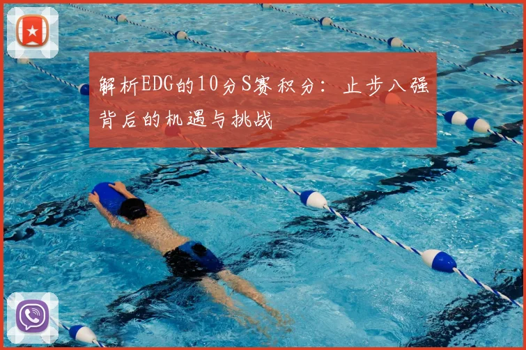 解析EDG的10分S赛积分：止步八强背后的机遇与挑战