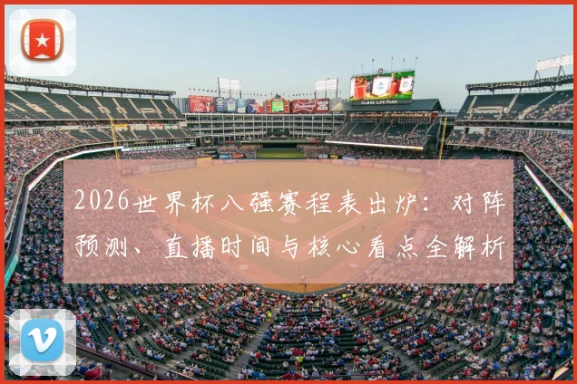 2026世界杯八强赛程表出炉：对阵预测、直播时间与核心看点全解析