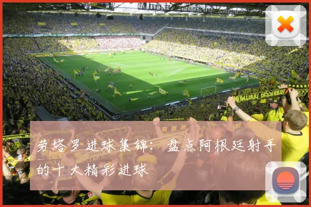 劳塔罗进球集锦:盘点阿根廷射手的十大精彩进球