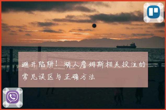 避开陷阱!湖人詹姆斯相关投注的常见误区与正确方法