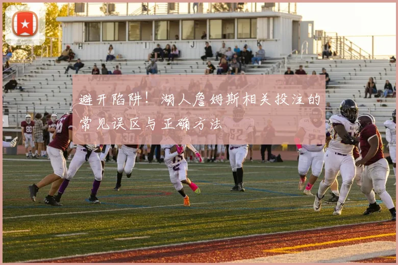 避开陷阱！湖人詹姆斯相关投注的常见误区与正确方法