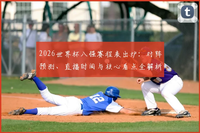 2026世界杯八强赛程表出炉:对阵预测、直播时间与核心看点全解析